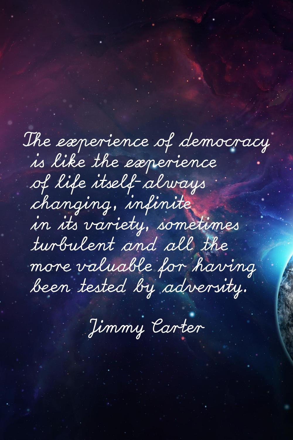 The experience of democracy is like the experience of life itself-always changing, infinite in its 