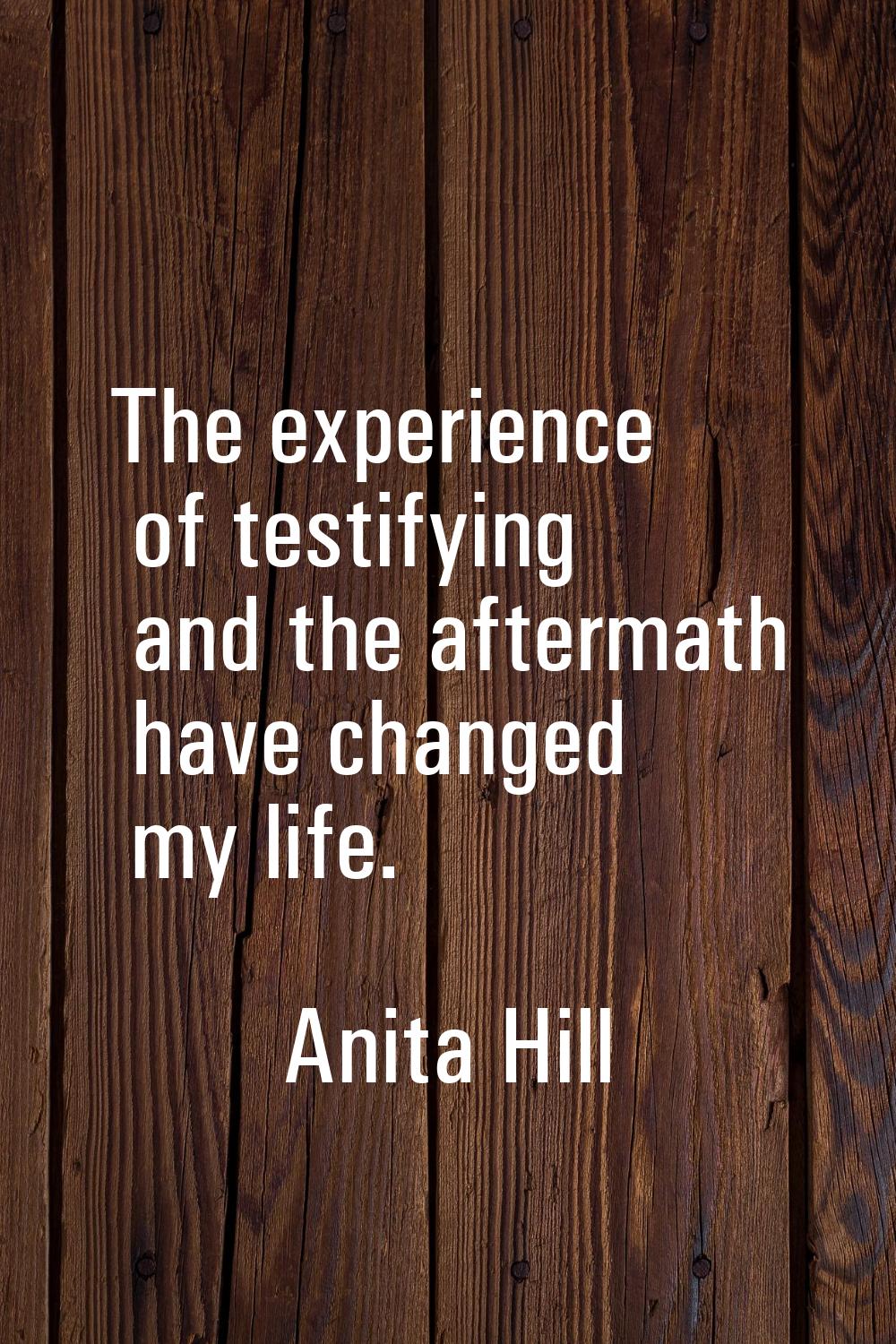 The experience of testifying and the aftermath have changed my life.