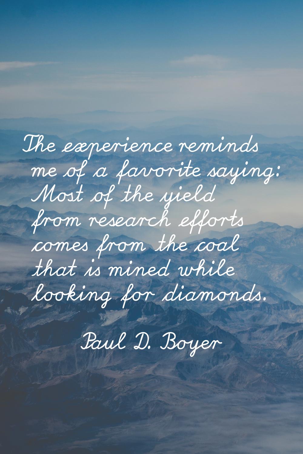 The experience reminds me of a favorite saying: Most of the yield from research efforts comes from 
