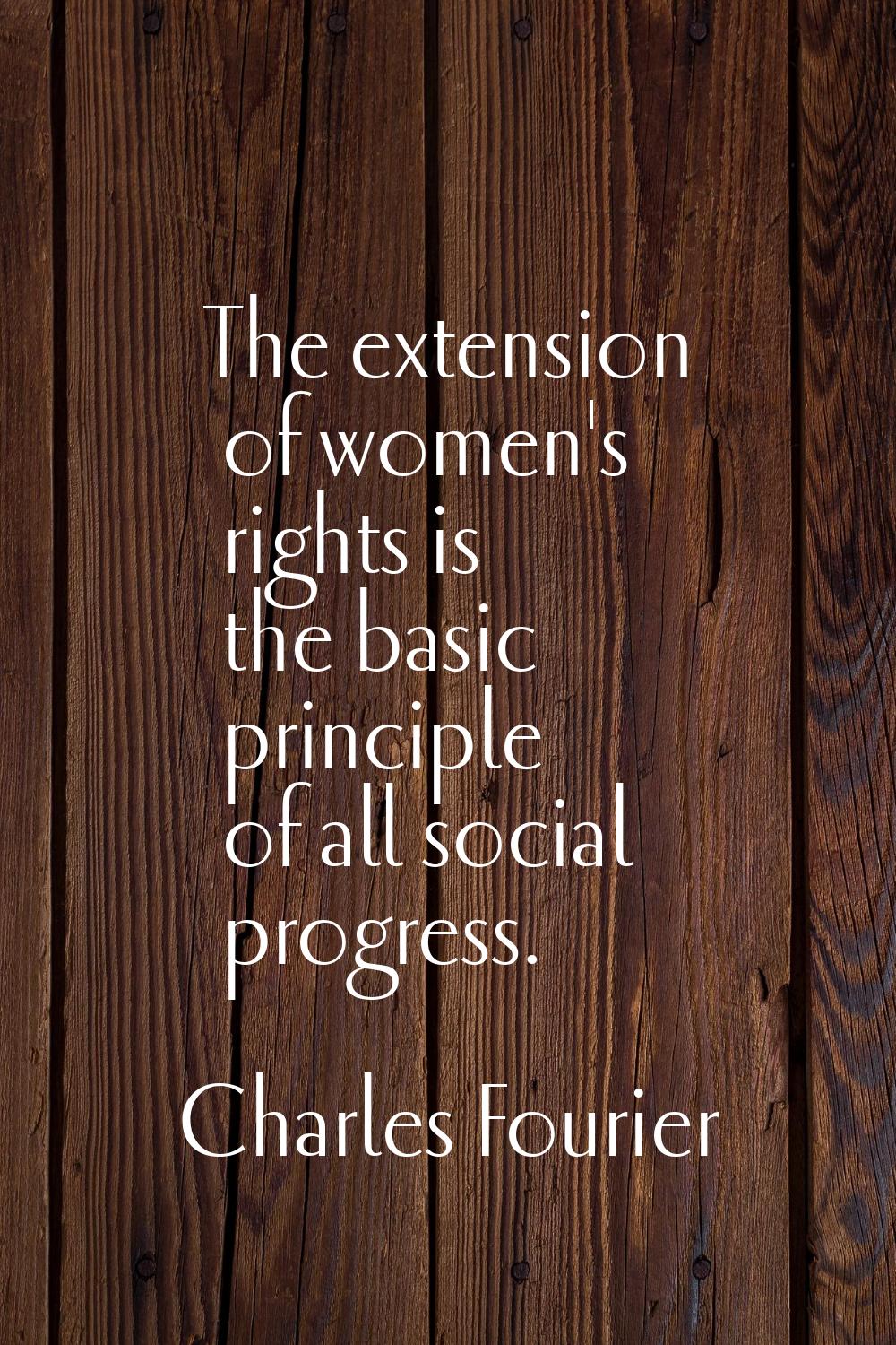 The extension of women's rights is the basic principle of all social progress.