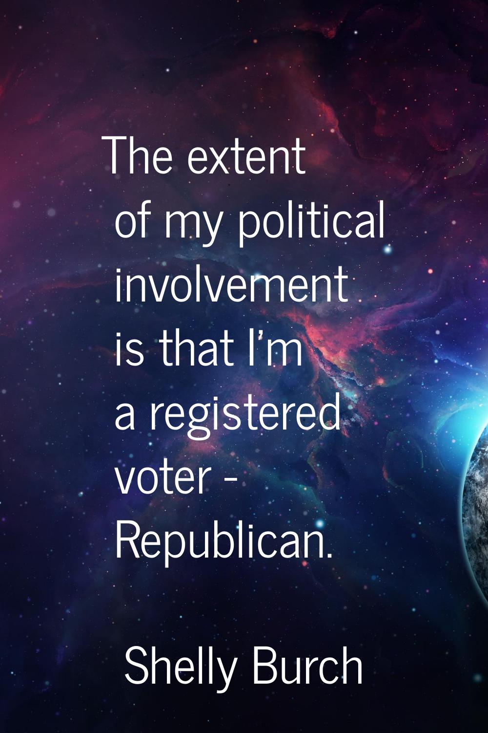 The extent of my political involvement is that I'm a registered voter - Republican.