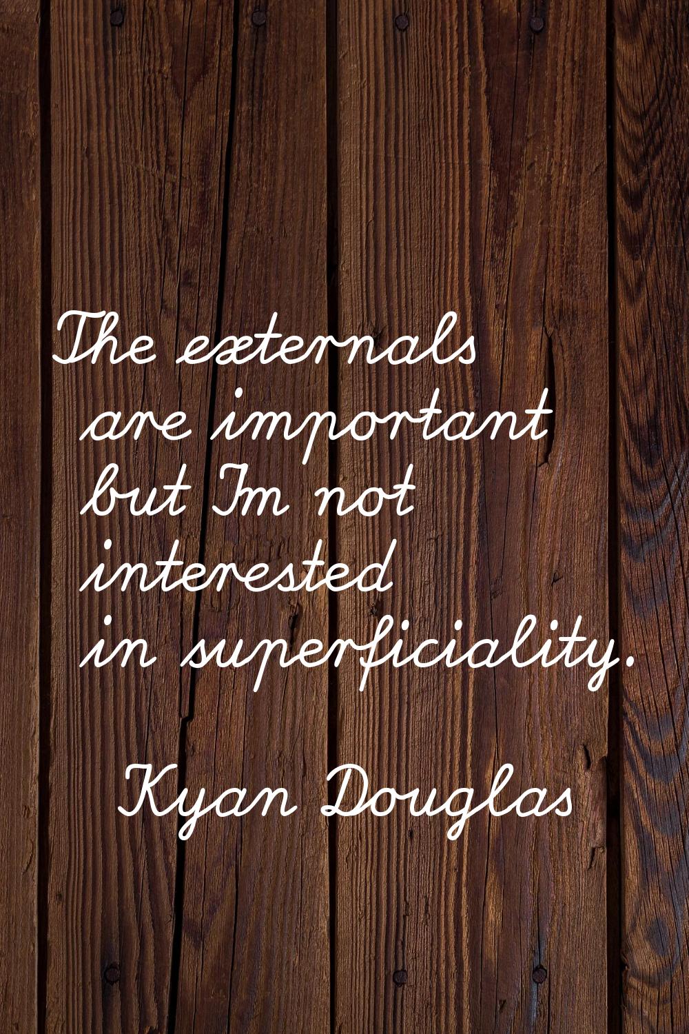 The externals are important but I'm not interested in superficiality.