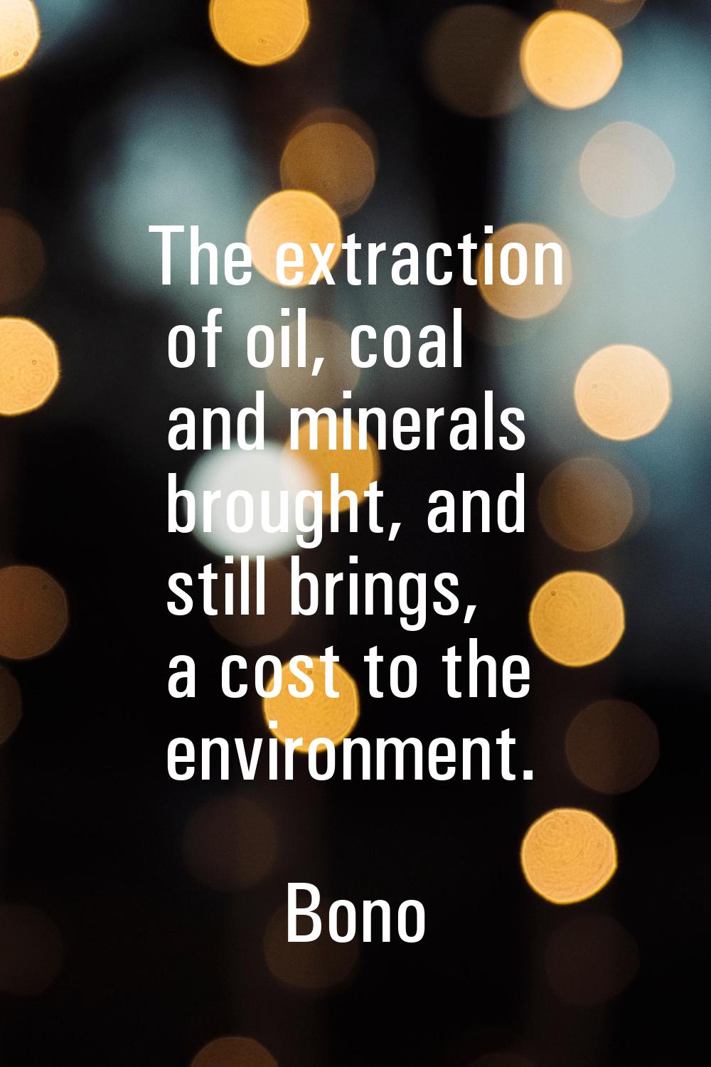 The extraction of oil, coal and minerals brought, and still brings, a cost to the environment.