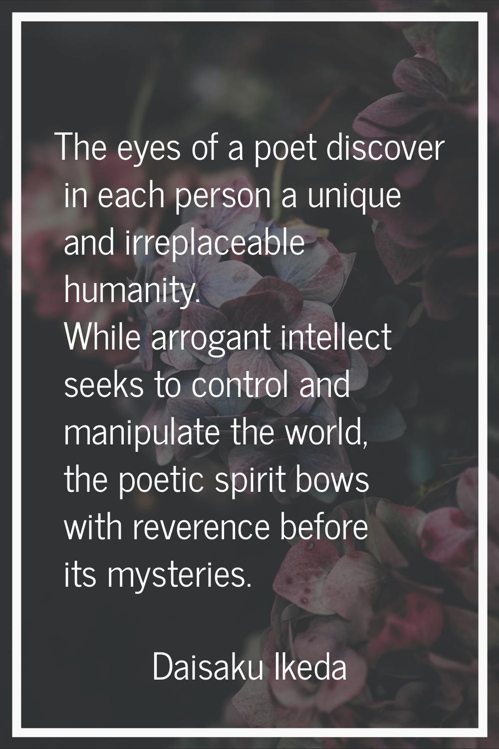The eyes of a poet discover in each person a unique and irreplaceable humanity. While arrogant inte