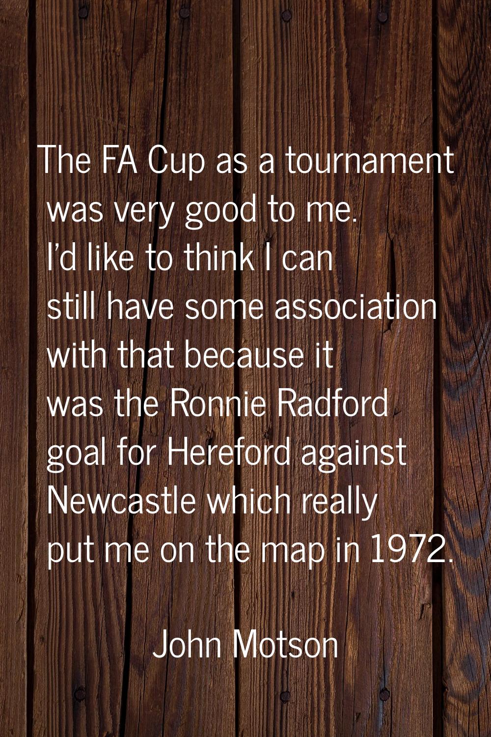 The FA Cup as a tournament was very good to me. I'd like to think I can still have some association