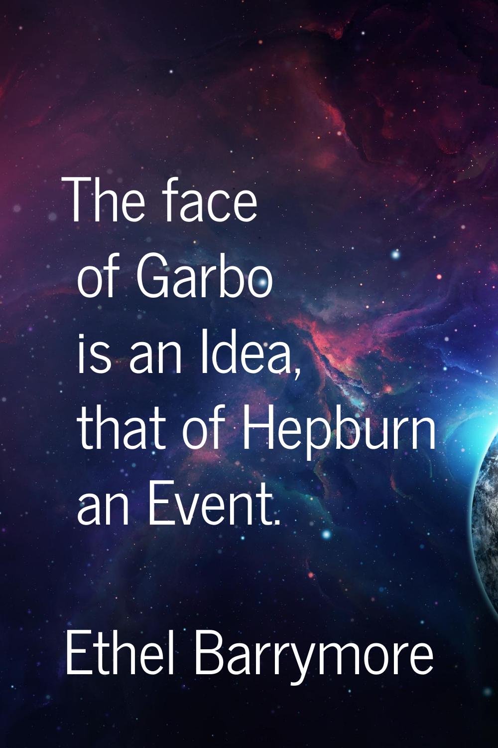 The face of Garbo is an Idea, that of Hepburn an Event.