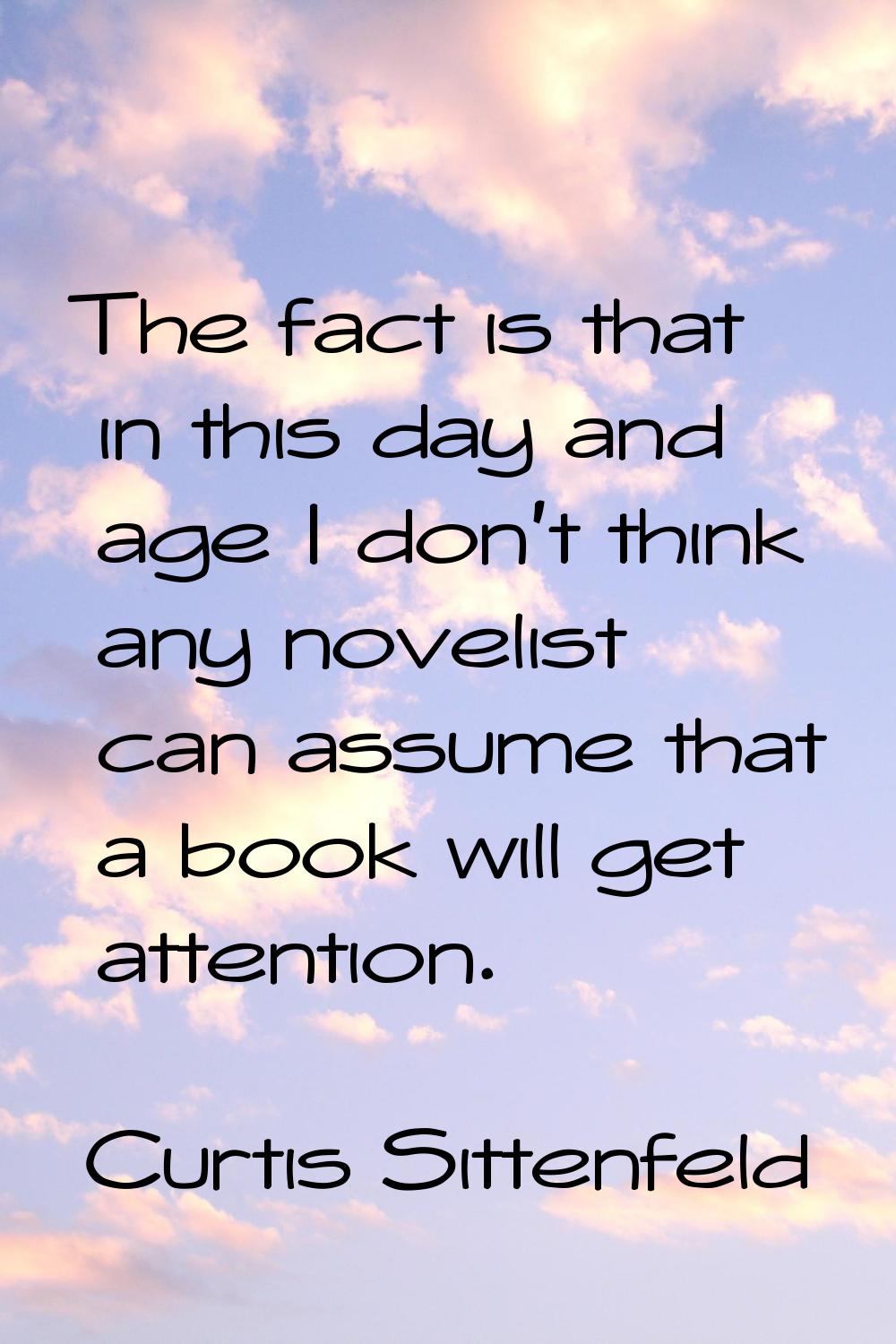 The fact is that in this day and age I don't think any novelist can assume that a book will get att