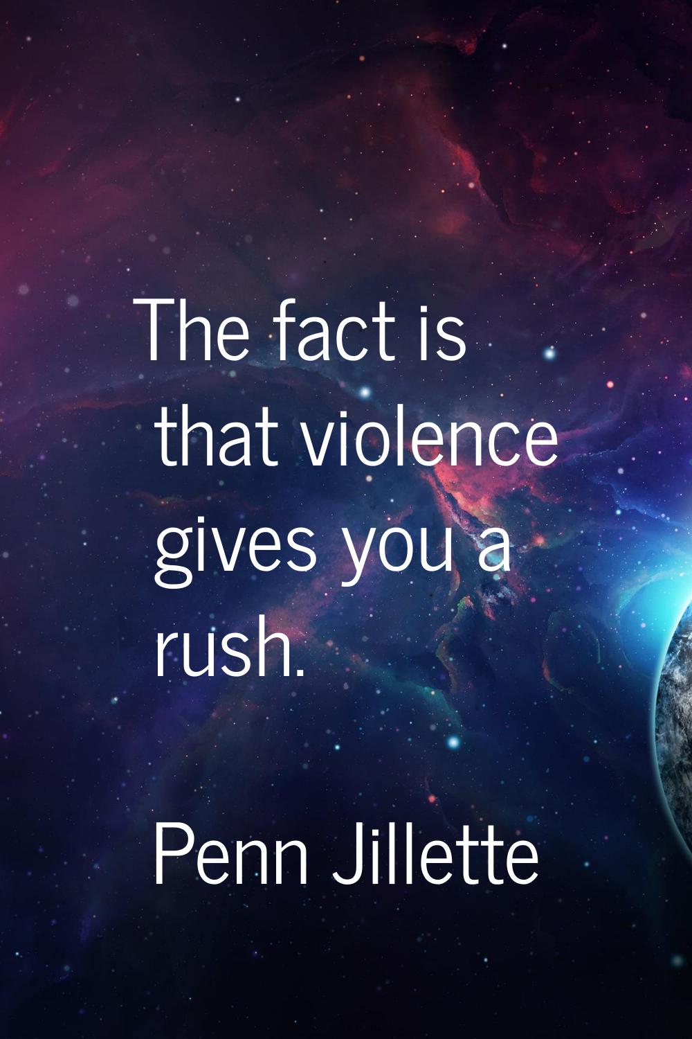 The fact is that violence gives you a rush.
