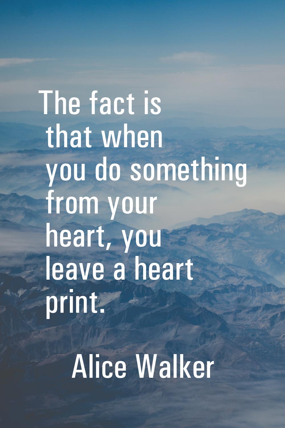 The fact is that when you do something from your heart, you leave a heart print.