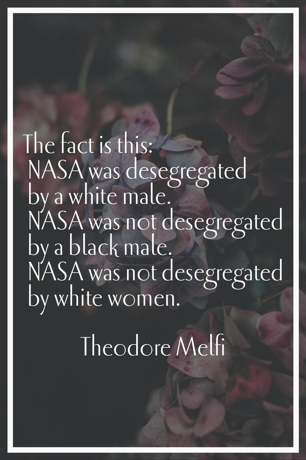 The fact is this: NASA was desegregated by a white male. NASA was not desegregated by a black male.
