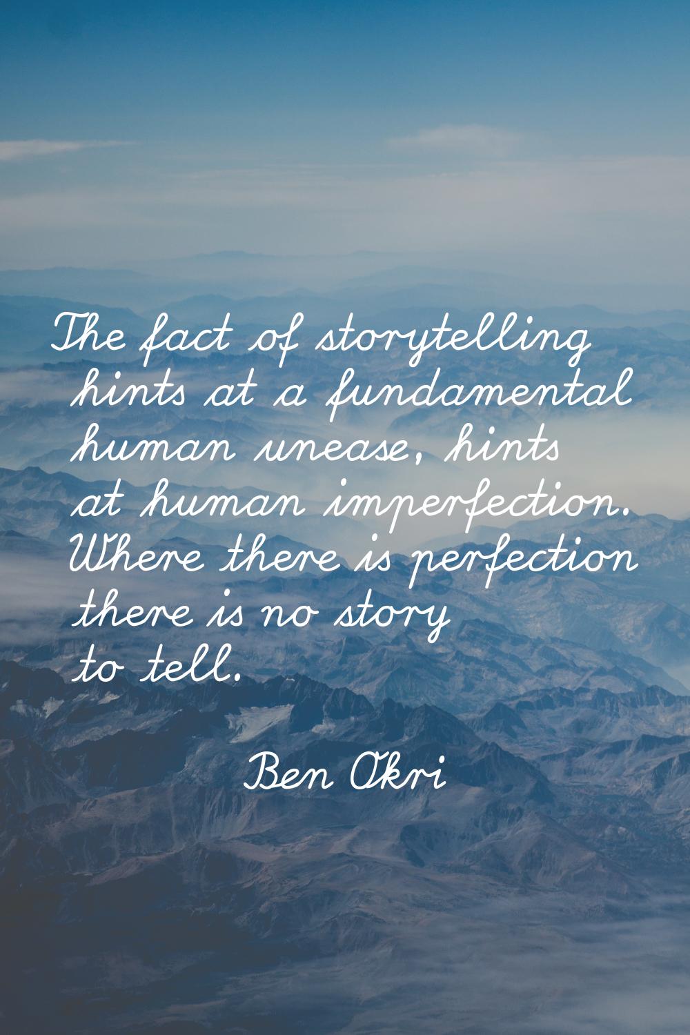 The fact of storytelling hints at a fundamental human unease, hints at human imperfection. Where th