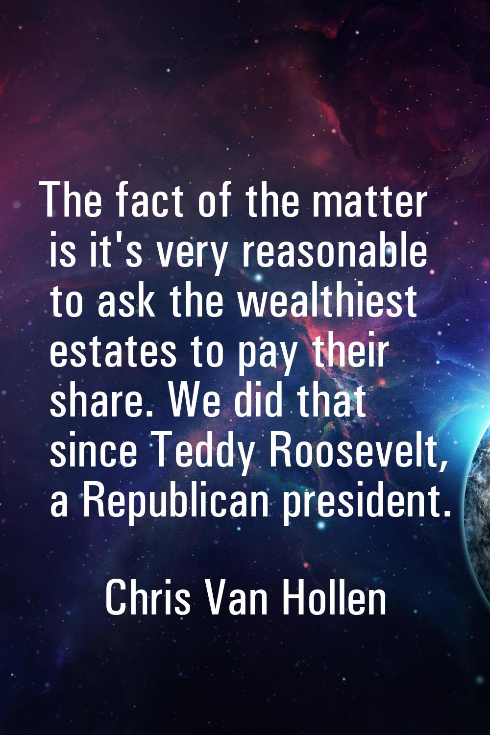 The fact of the matter is it's very reasonable to ask the wealthiest estates to pay their share. We