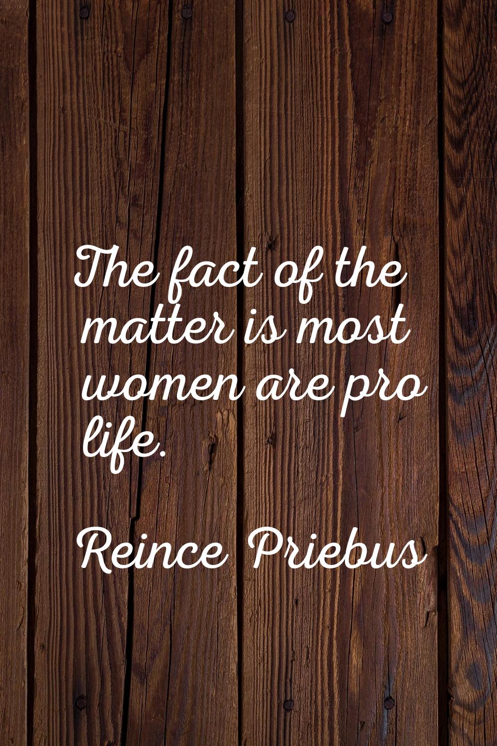 The fact of the matter is most women are pro life.