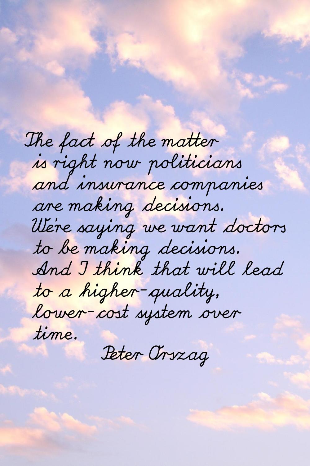The fact of the matter is right now politicians and insurance companies are making decisions. We're