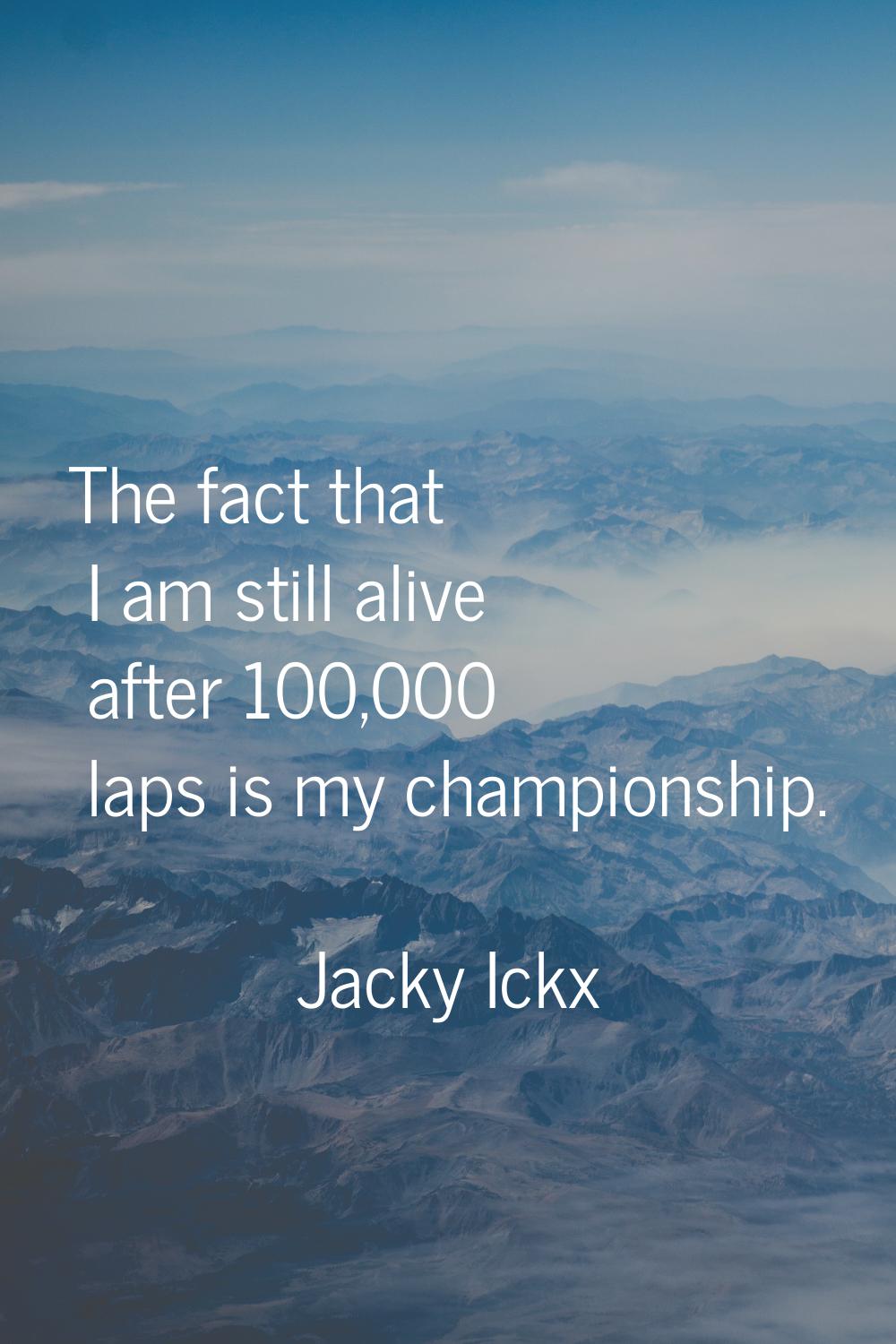 The fact that I am still alive after 100,000 laps is my championship.