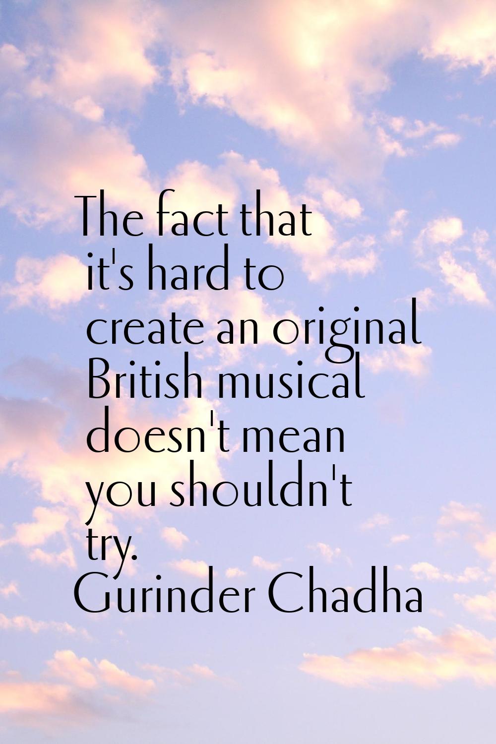 The fact that it's hard to create an original British musical doesn't mean you shouldn't try.