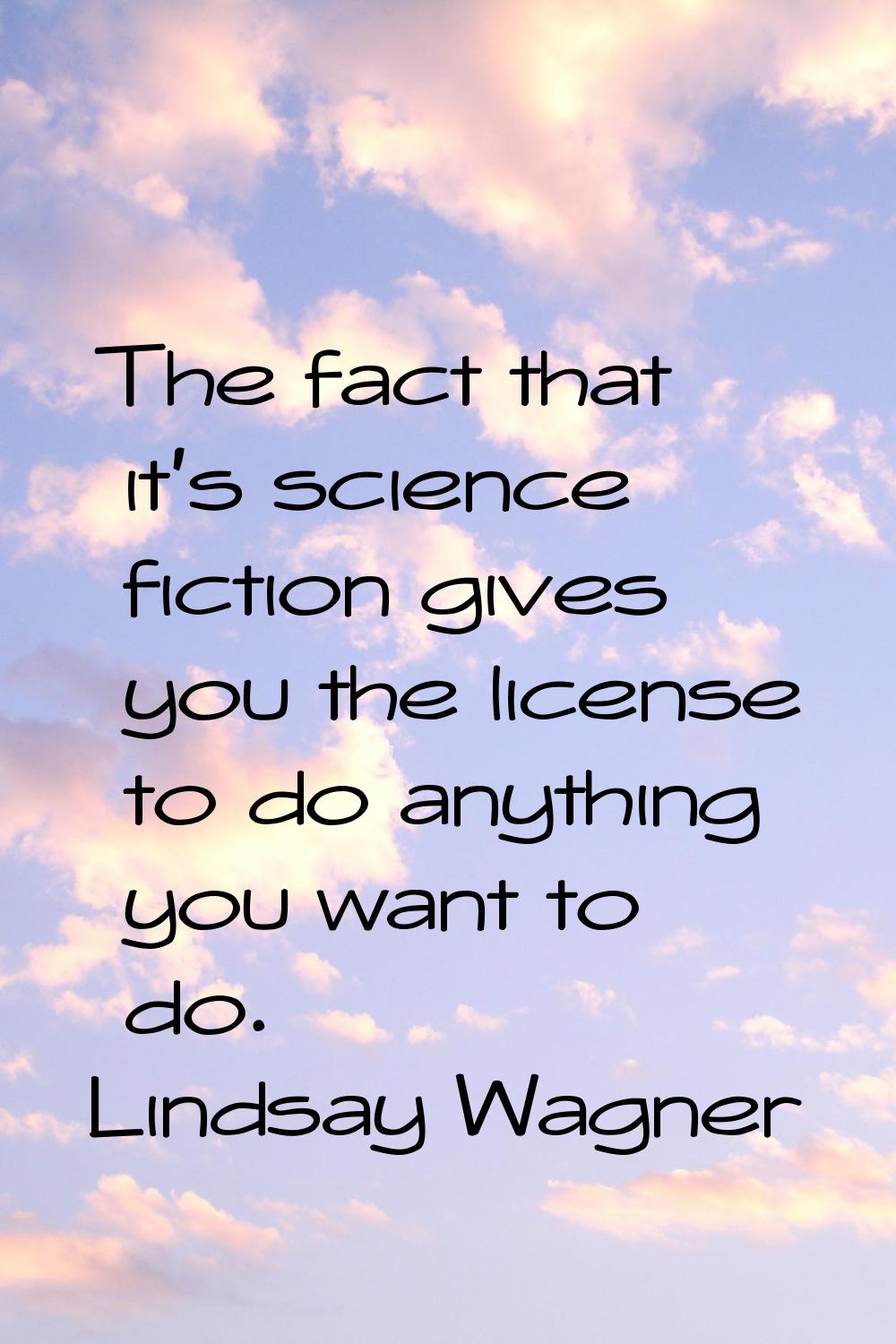 The fact that it's science fiction gives you the license to do anything you want to do.
