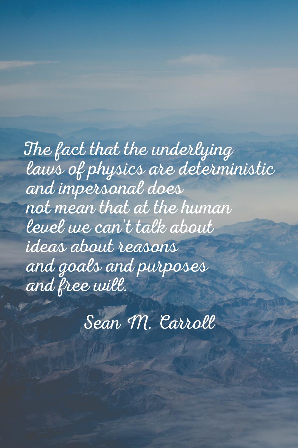 The fact that the underlying laws of physics are deterministic and impersonal does not mean that at