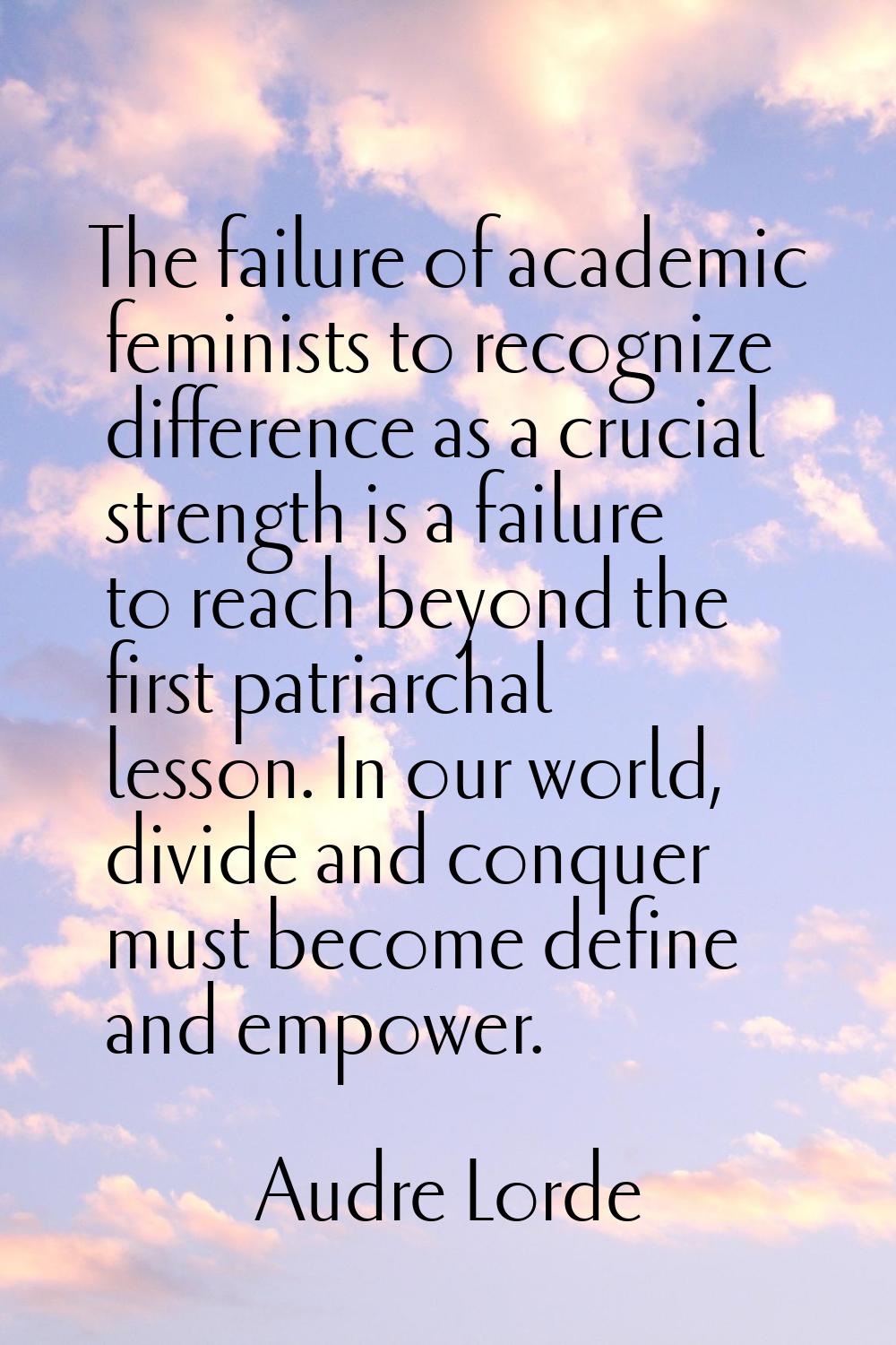 The failure of academic feminists to recognize difference as a crucial strength is a failure to rea