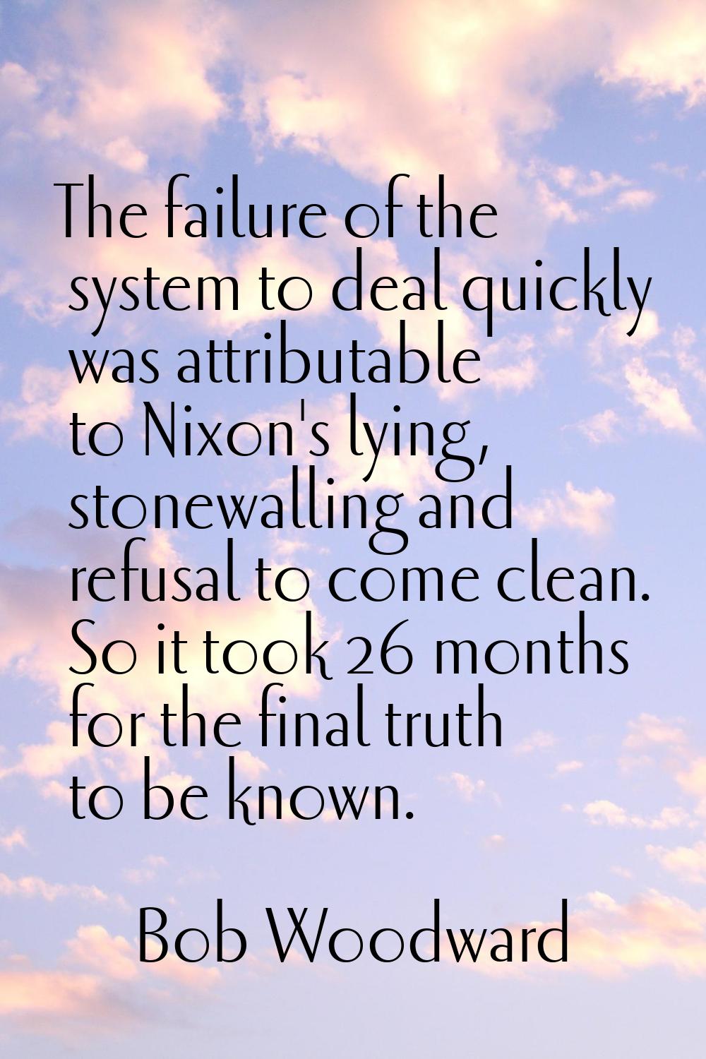 The failure of the system to deal quickly was attributable to Nixon's lying, stonewalling and refus
