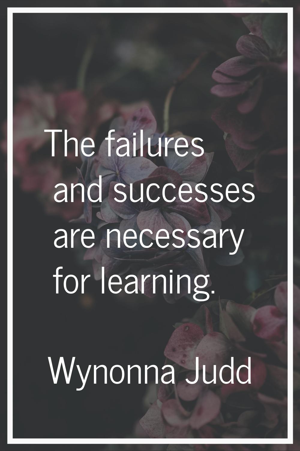 The failures and successes are necessary for learning.
