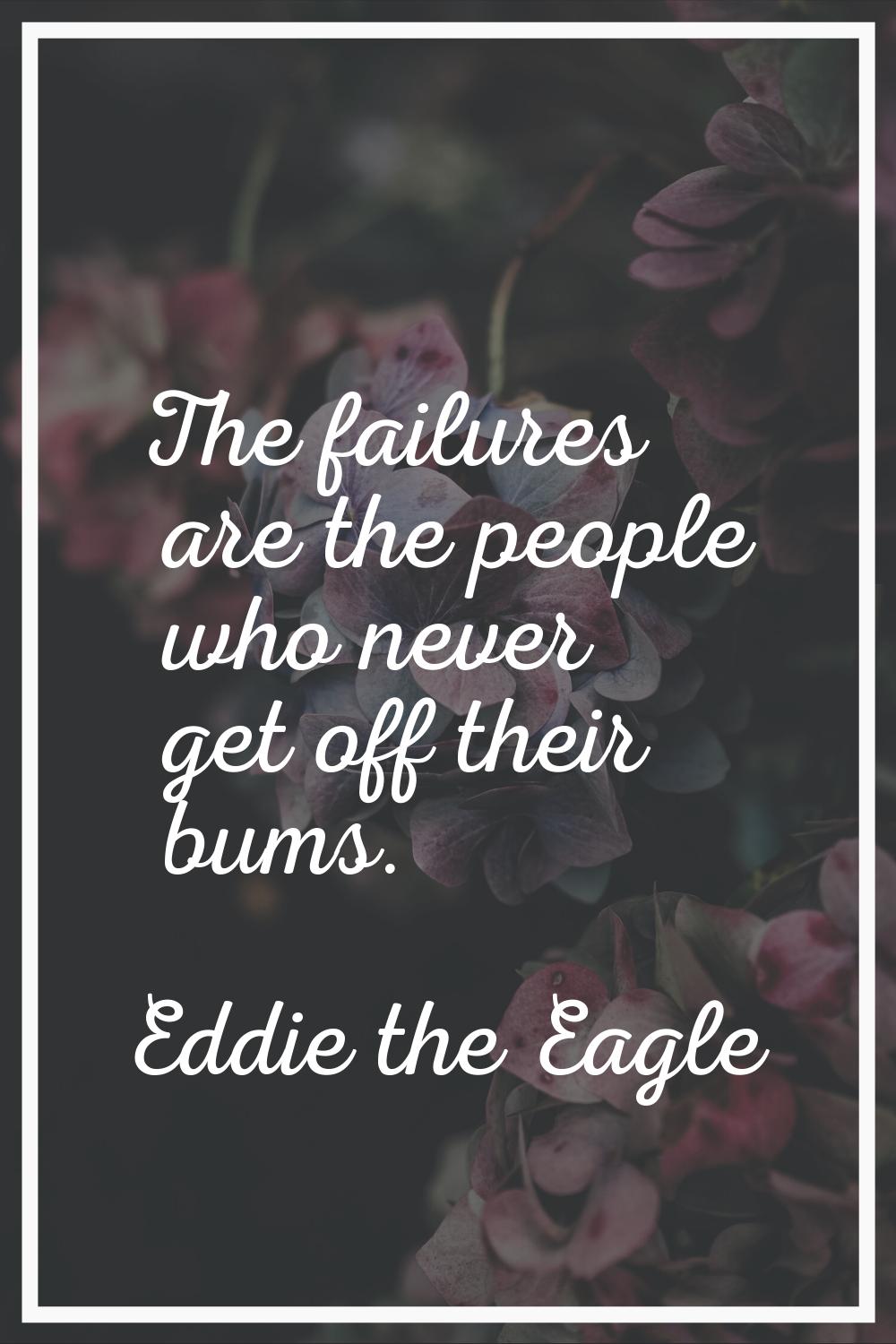 The failures are the people who never get off their bums.