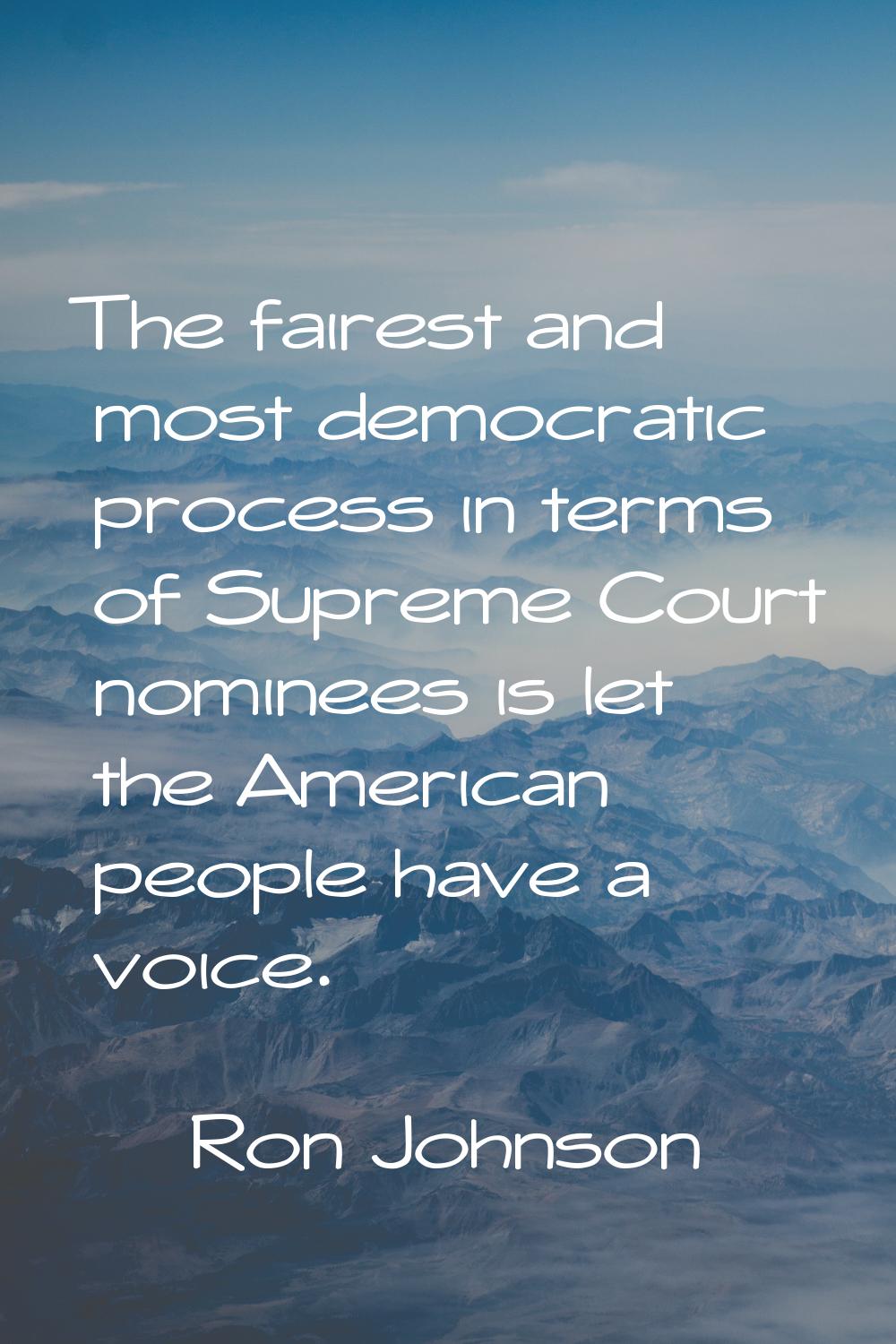 The fairest and most democratic process in terms of Supreme Court nominees is let the American peop