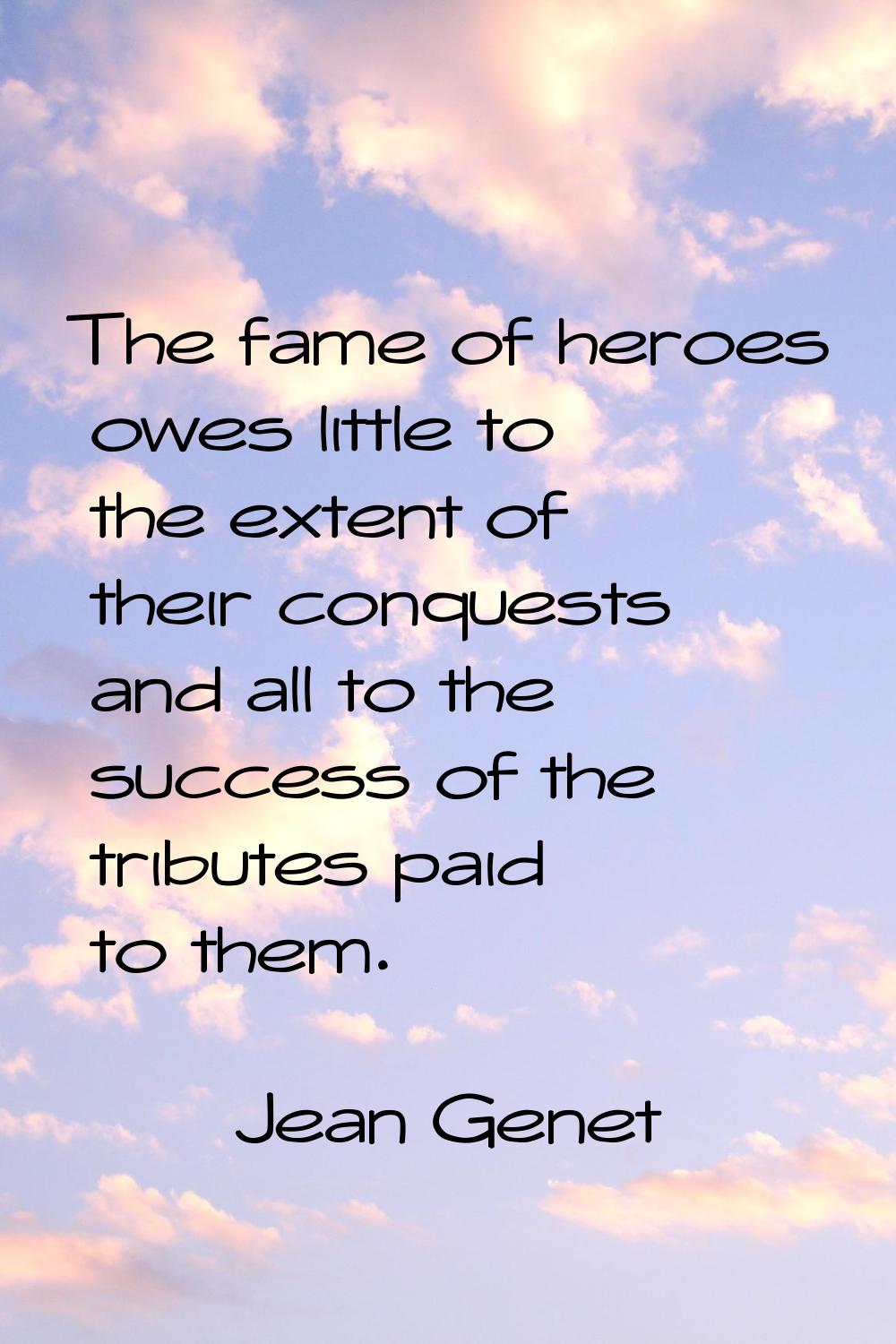 The fame of heroes owes little to the extent of their conquests and all to the success of the tribu