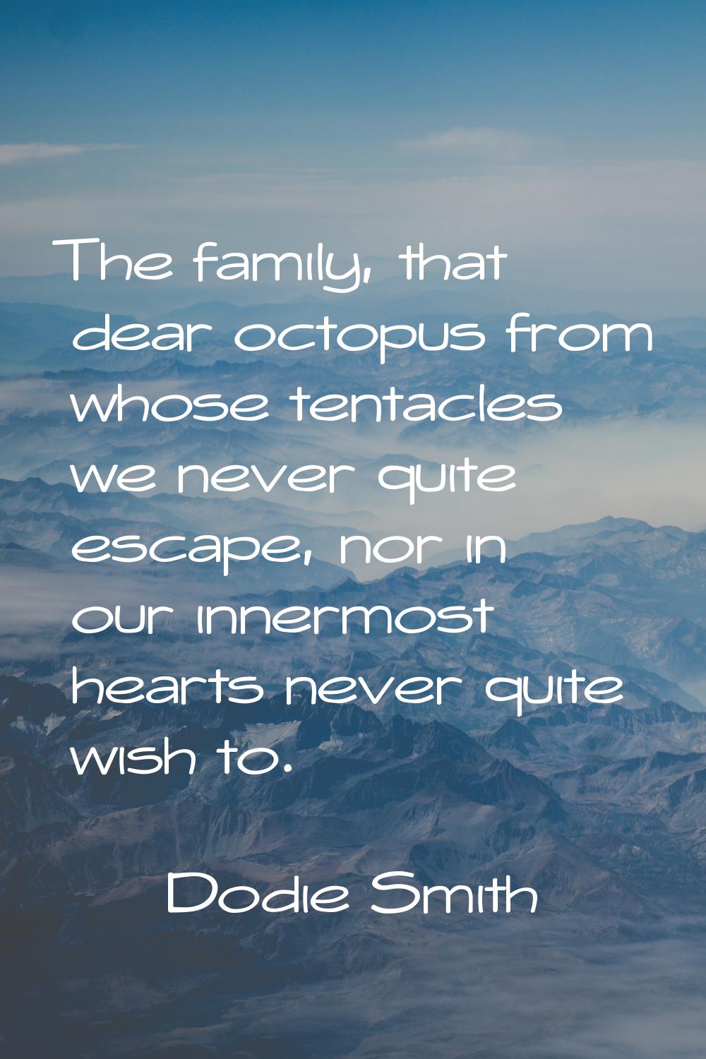 The family, that dear octopus from whose tentacles we never quite escape, nor in our innermost hear