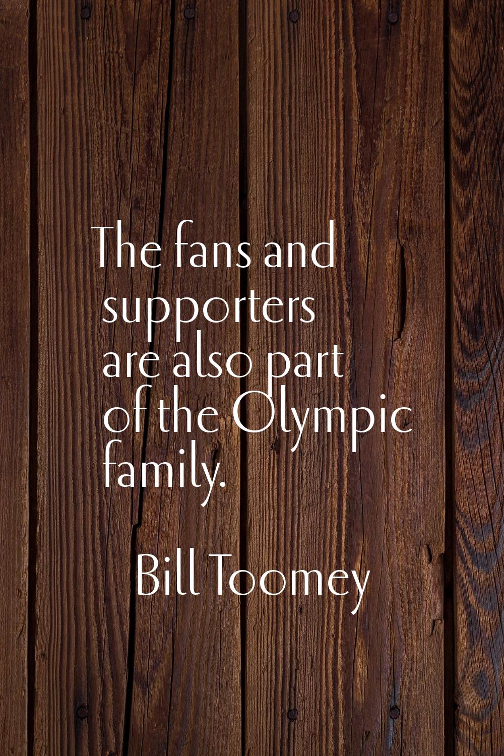 The fans and supporters are also part of the Olympic family.