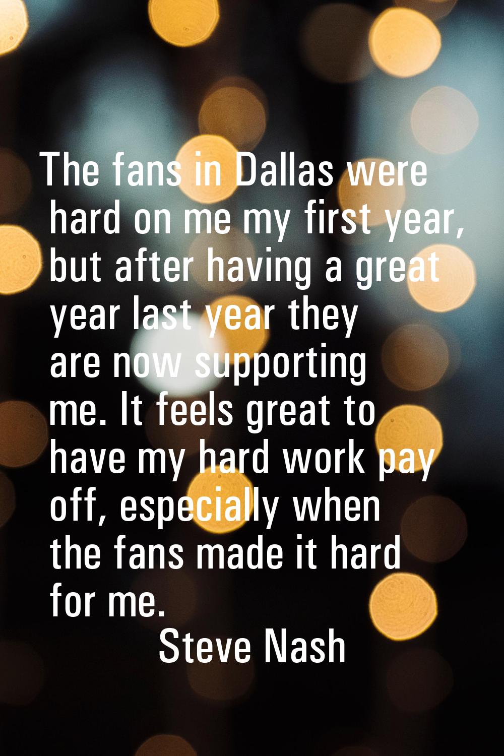The fans in Dallas were hard on me my first year, but after having a great year last year they are 