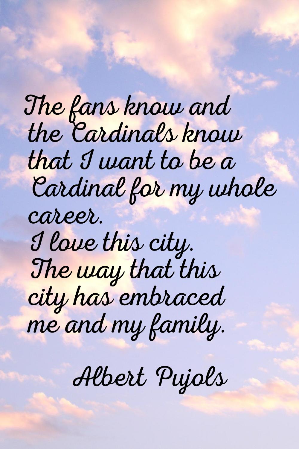 The fans know and the Cardinals know that I want to be a Cardinal for my whole career. I love this 
