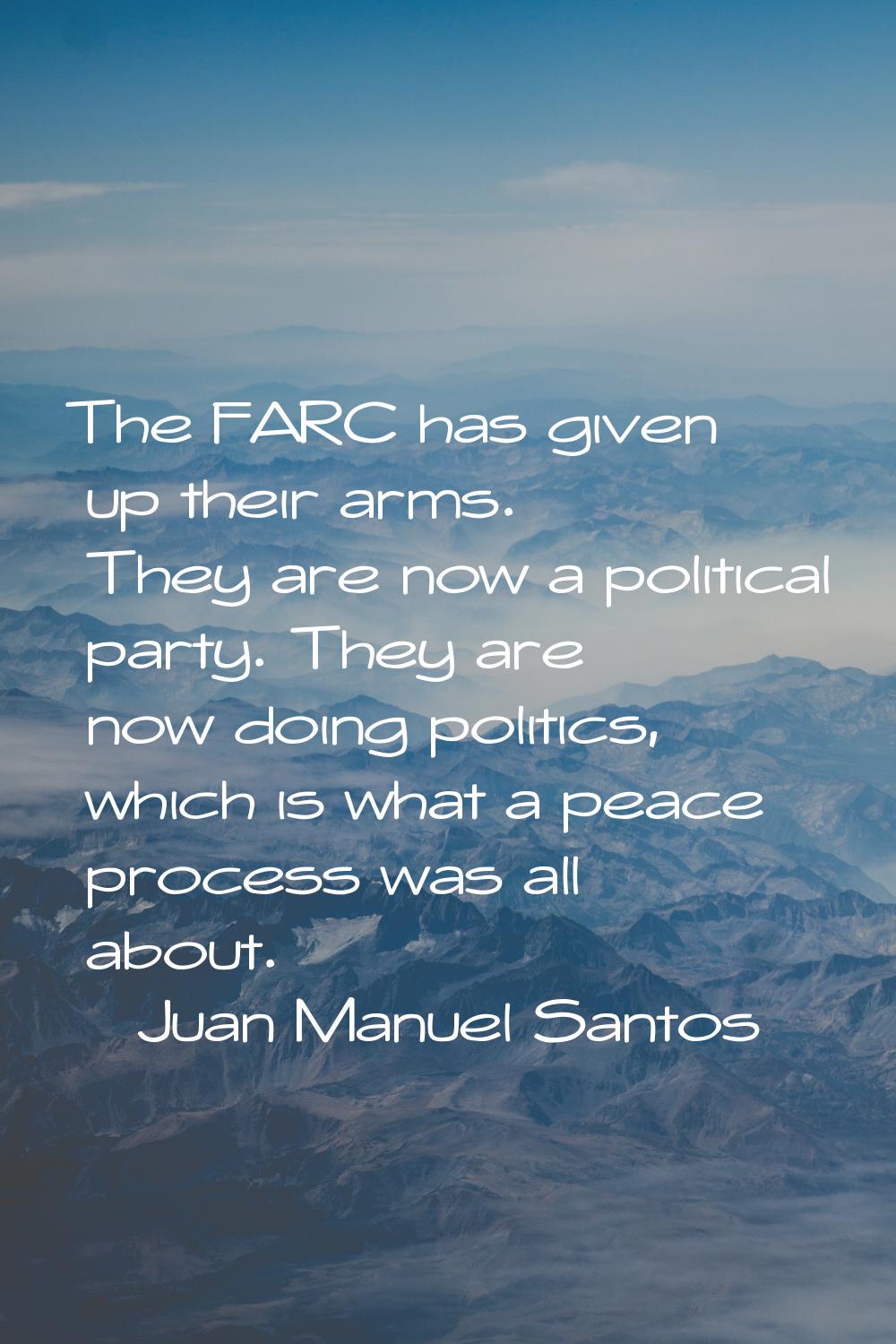 The FARC has given up their arms. They are now a political party. They are now doing politics, whic