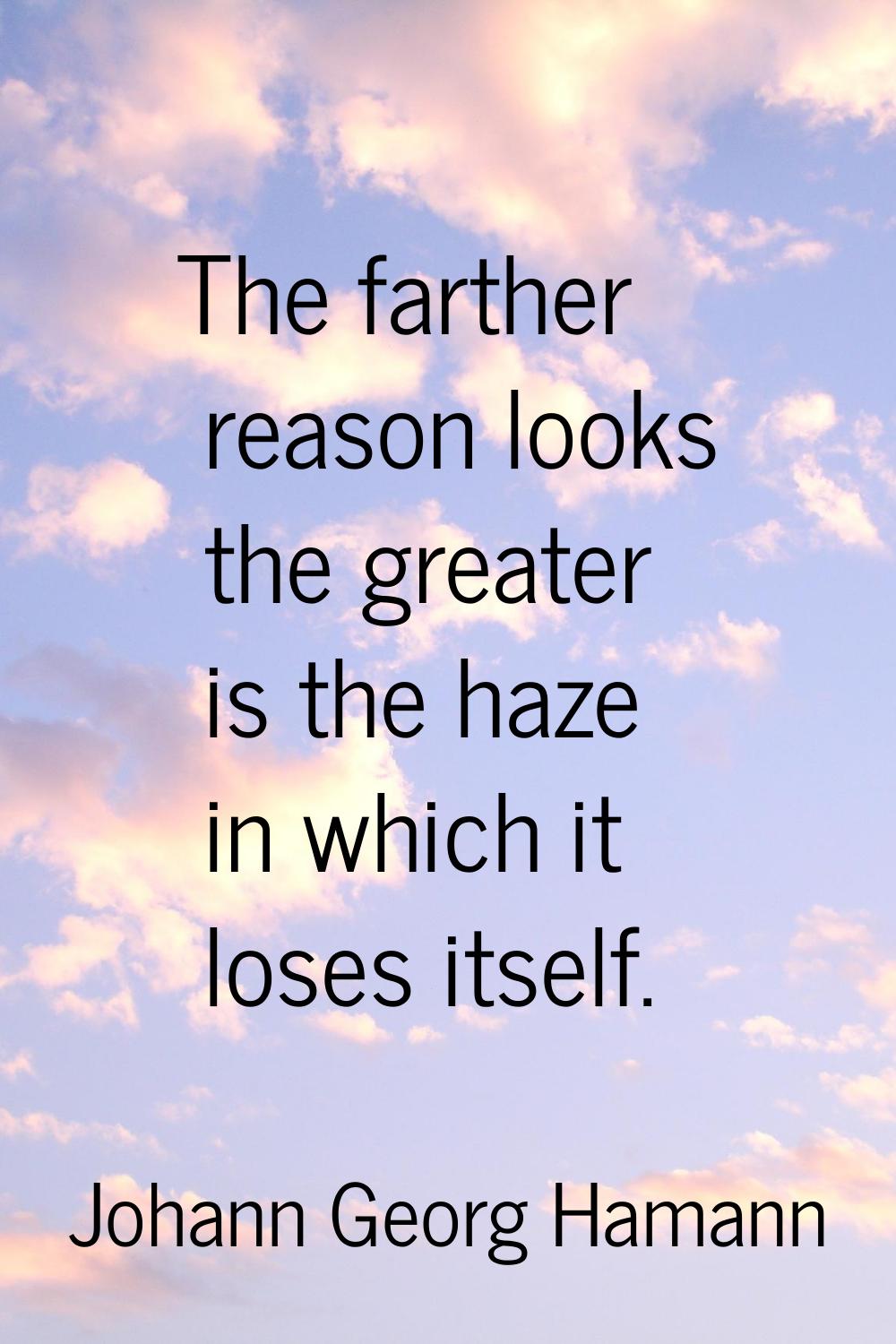 The farther reason looks the greater is the haze in which it loses itself.