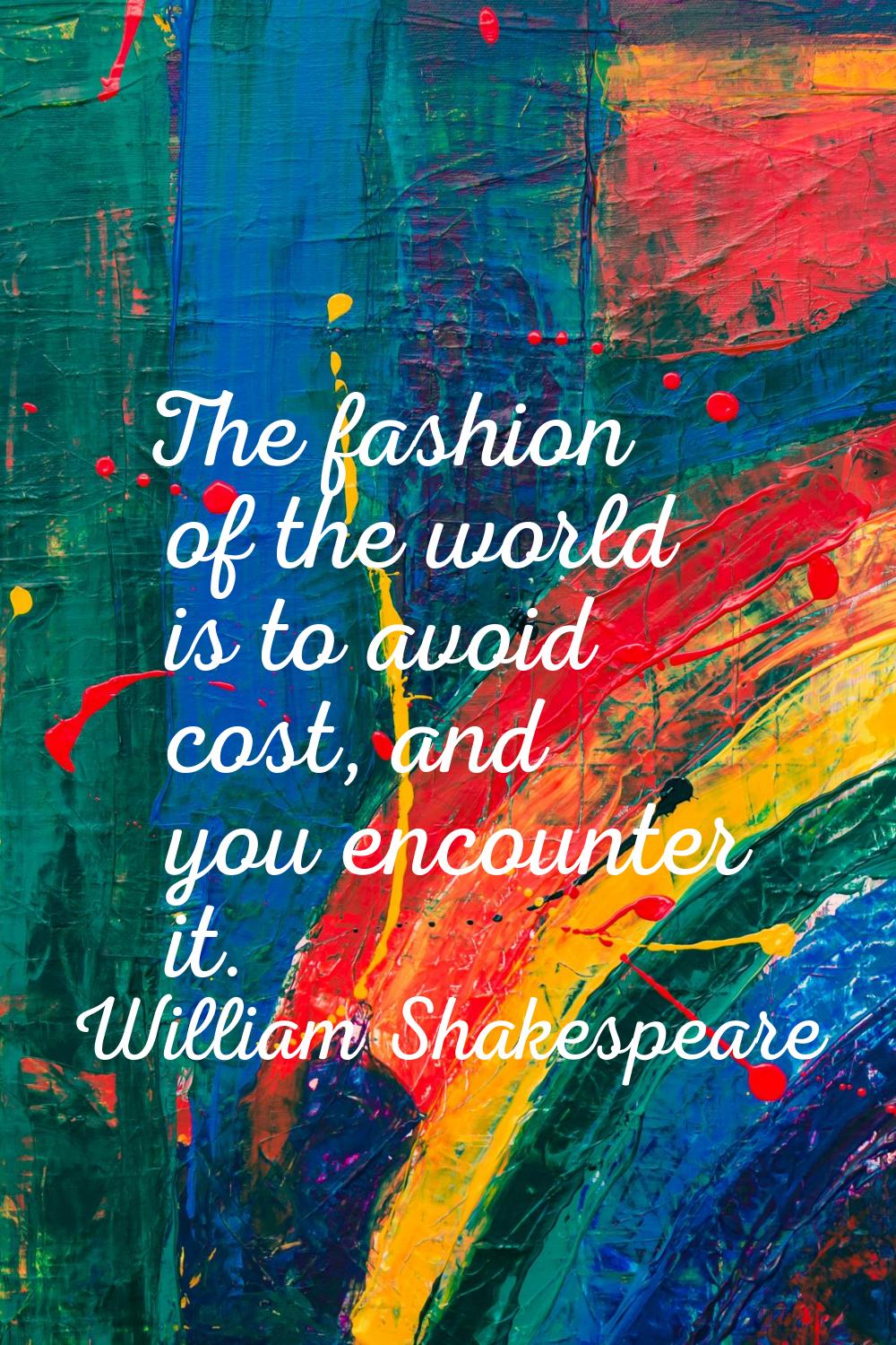 The fashion of the world is to avoid cost, and you encounter it.