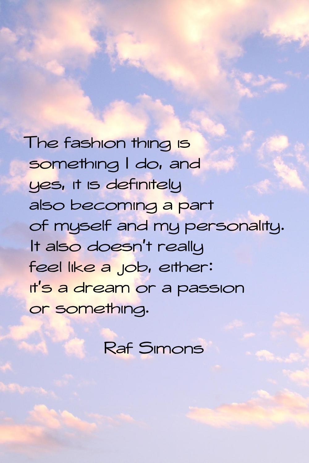 The fashion thing is something I do, and yes, it is definitely also becoming a part of myself and m