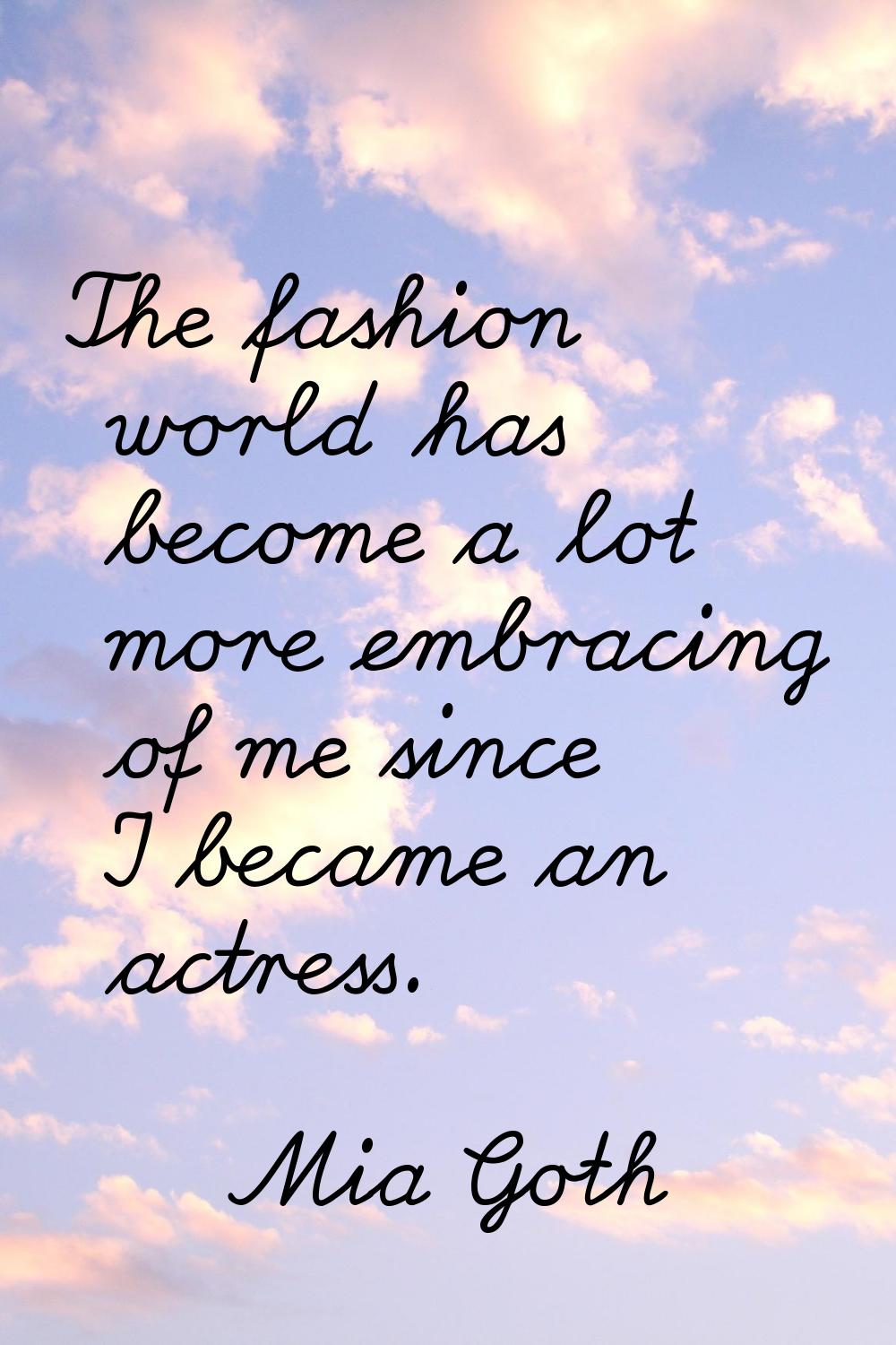 The fashion world has become a lot more embracing of me since I became an actress.