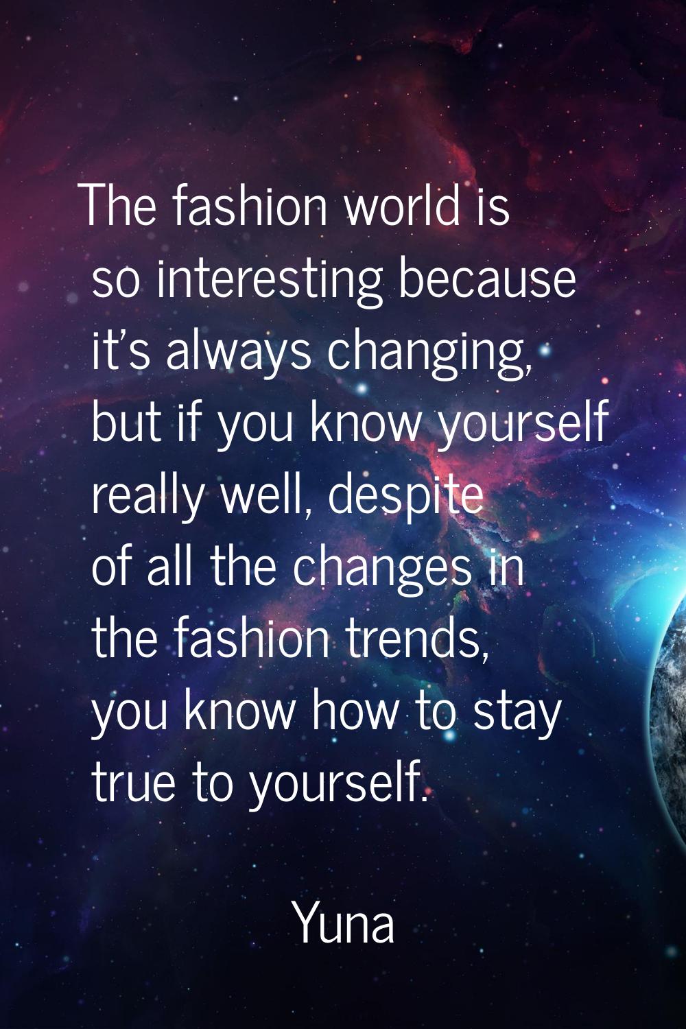 The fashion world is so interesting because it's always changing, but if you know yourself really w