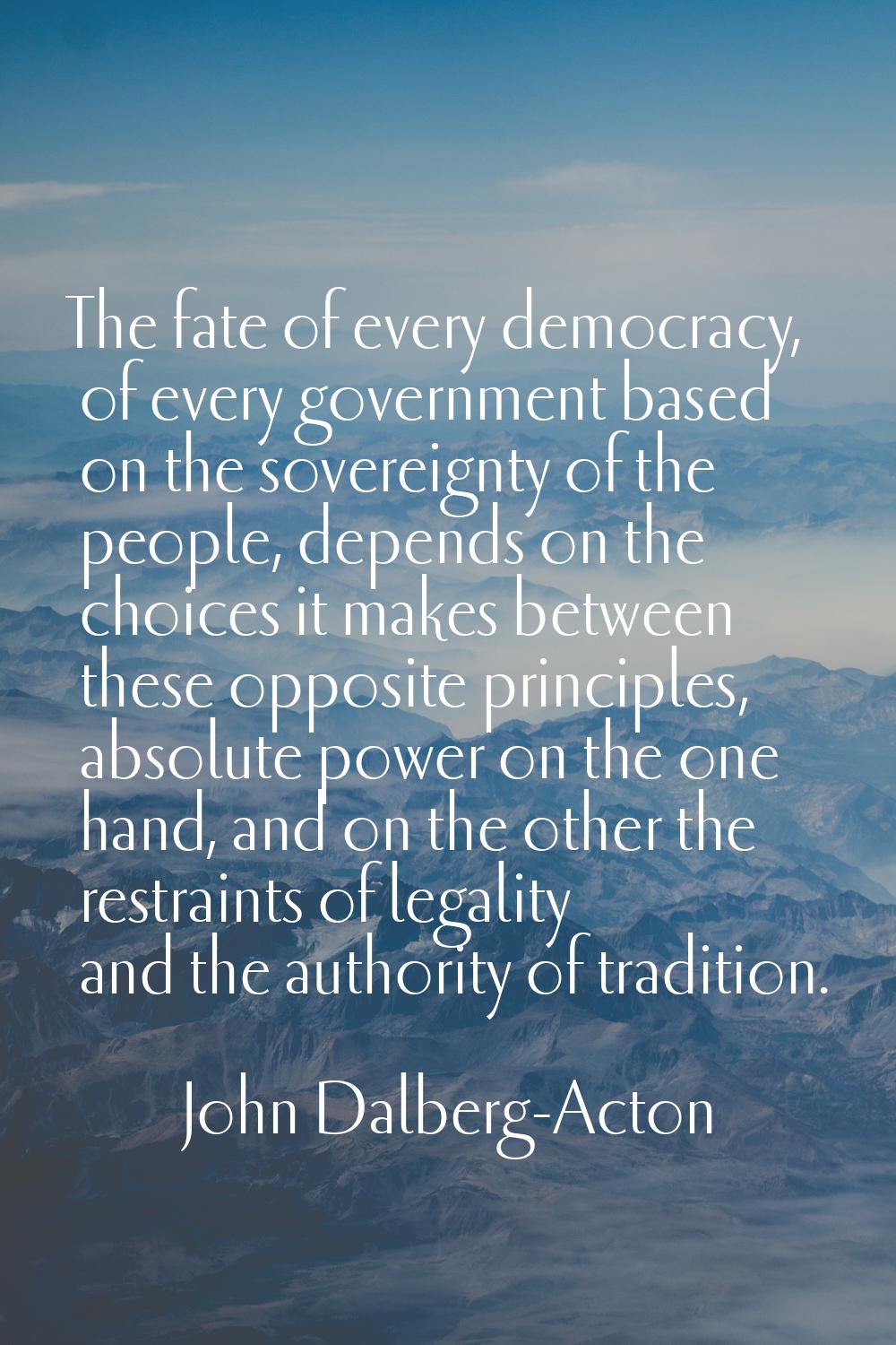The fate of every democracy, of every government based on the sovereignty of the people, depends on