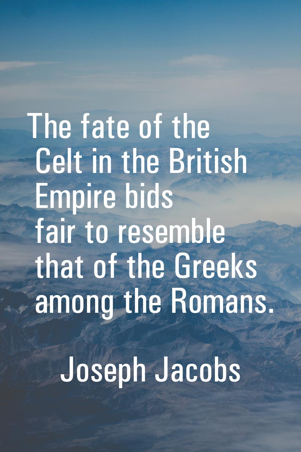 The fate of the Celt in the British Empire bids fair to resemble that of the Greeks among the Roman