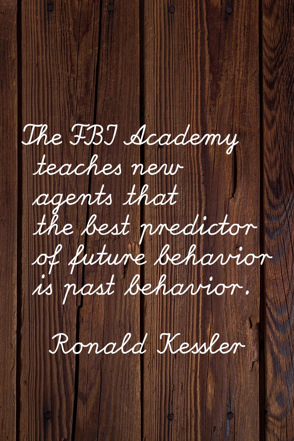 The FBI Academy teaches new agents that the best predictor of future behavior is past behavior.