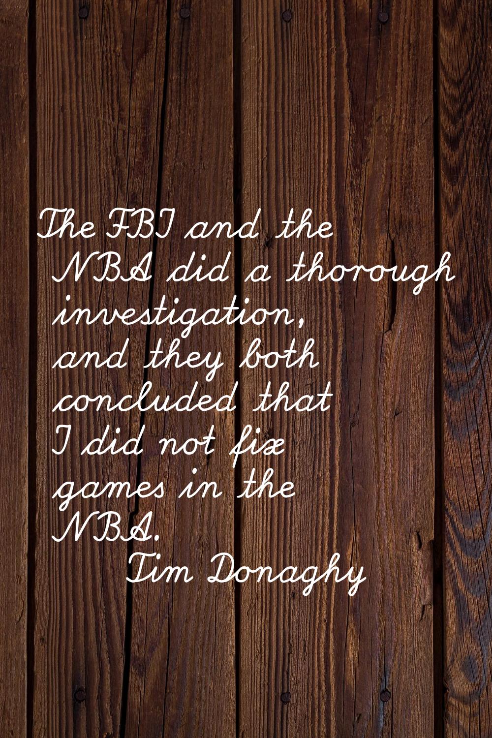The FBI and the NBA did a thorough investigation, and they both concluded that I did not fix games 