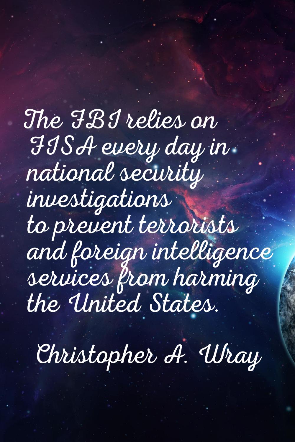 The FBI relies on FISA every day in national security investigations to prevent terrorists and fore