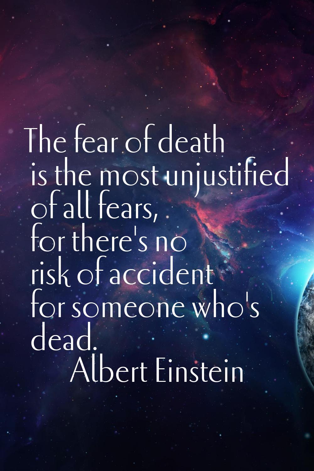 The fear of death is the most unjustified of all fears, for there's no risk of accident for someone