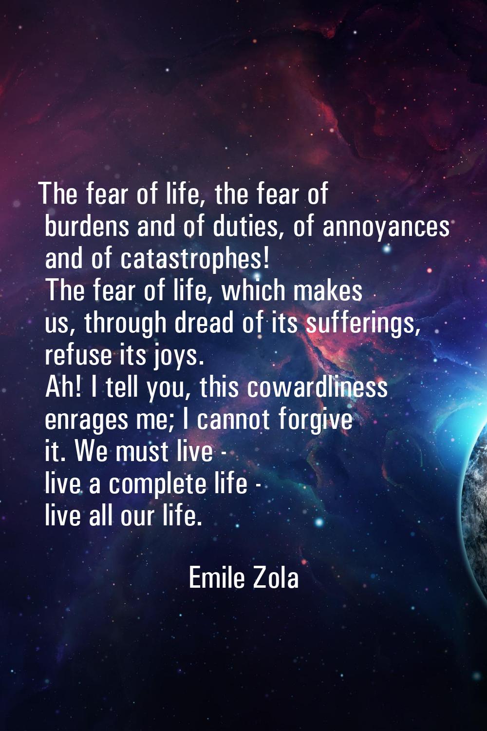 The fear of life, the fear of burdens and of duties, of annoyances and of catastrophes! The fear of