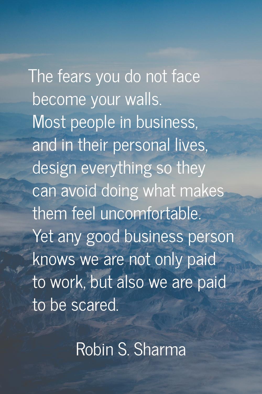 The fears you do not face become your walls. Most people in business, and in their personal lives, 