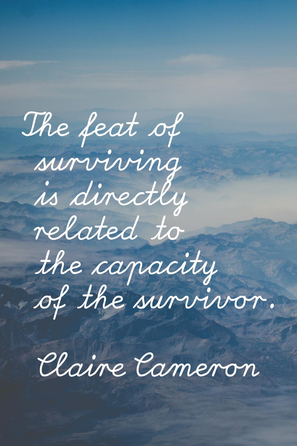 The feat of surviving is directly related to the capacity of the survivor.