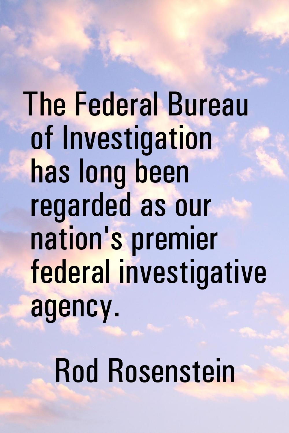 The Federal Bureau of Investigation has long been regarded as our nation's premier federal investig