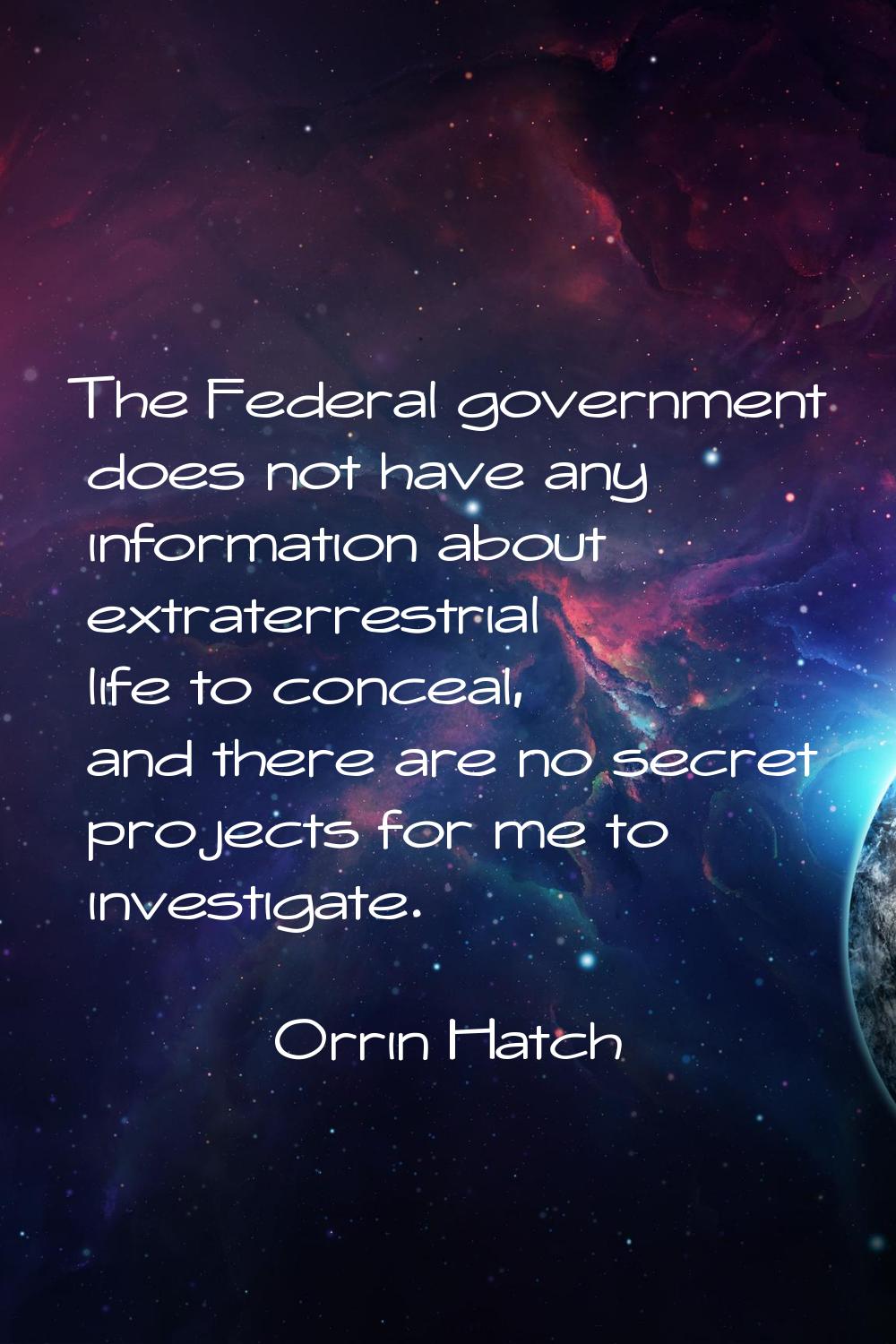 The Federal government does not have any information about extraterrestrial life to conceal, and th