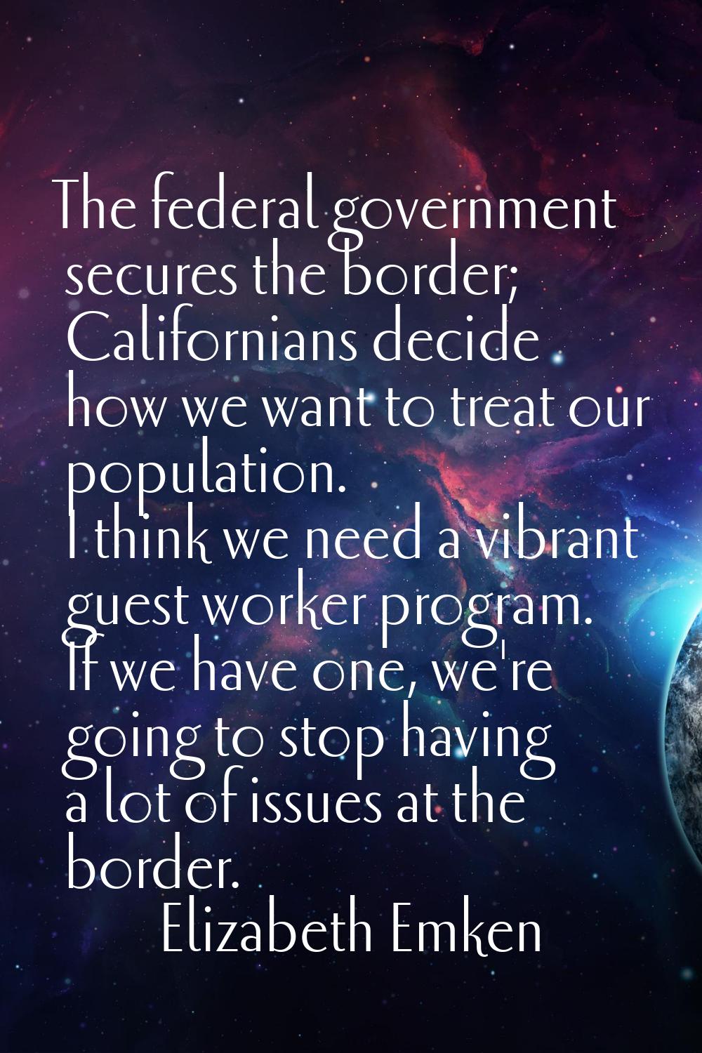 The federal government secures the border; Californians decide how we want to treat our population.